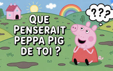 Que penserait Peppa Pig de toi ?